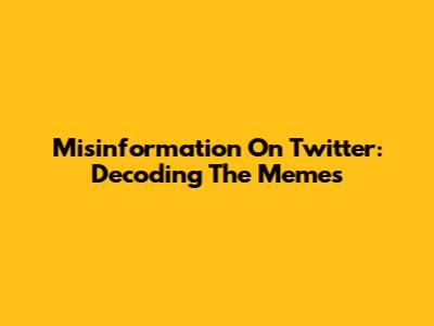 Misinformation On Twitter: Decoding The Memes