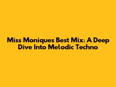 Miss Monique's Best Mix: A Deep Dive Into Melodic Techno