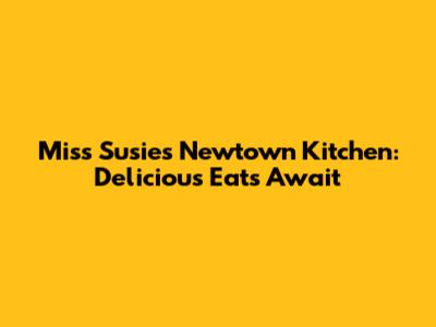Miss Susie's Newtown Kitchen: Delicious Eats Await