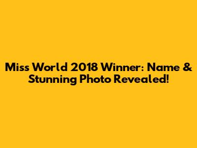 Miss World 2018 Winner: Name & Stunning Photo Revealed!