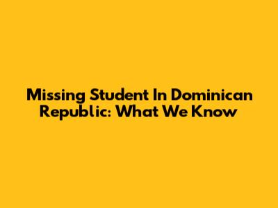 Missing Student In Dominican Republic: What We Know