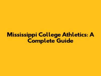 Mississippi College Athletics: A Complete Guide