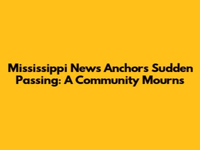 Mississippi News Anchor's Sudden Passing: A Community Mourns