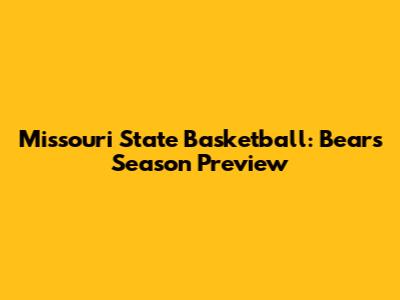 Missouri State Basketball: Bears' Season Preview