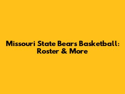 Missouri State Bears Basketball: Roster & More