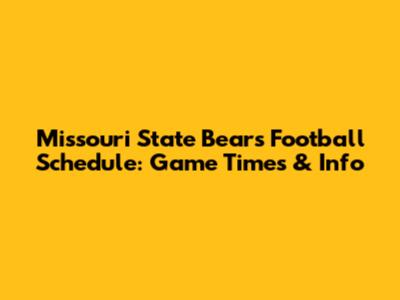 Missouri State Bears Football Schedule: Game Times & Info
