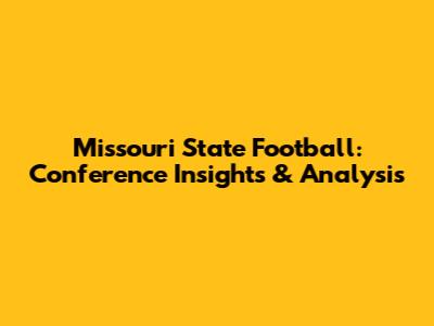 Missouri State Football: Conference Insights & Analysis