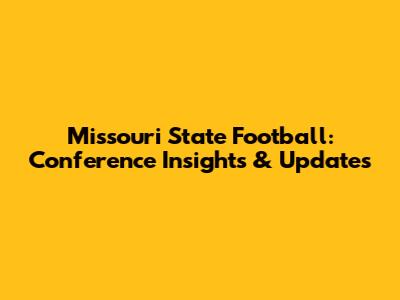 Missouri State Football: Conference Insights & Updates