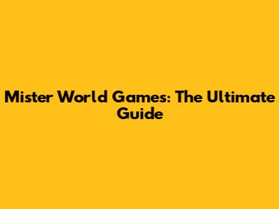 Mister World Games: The Ultimate Guide