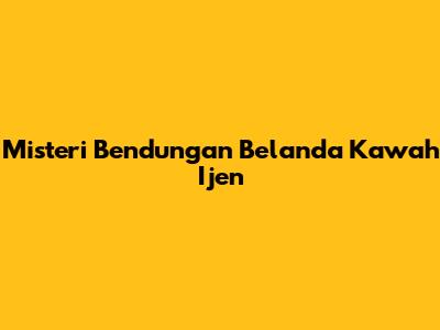 Misteri Bendungan Belanda Kawah Ijen