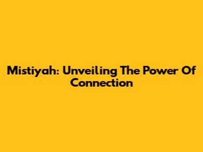 Mistiyah: Unveiling The Power Of Connection