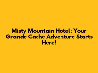Misty Mountain Hotel: Your Grande Cache Adventure Starts Here!