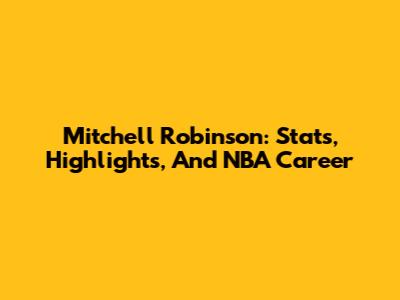 Mitchell Robinson: Stats, Highlights, And NBA Career
