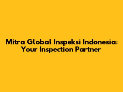 Mitra Global Inspeksi Indonesia: Your Inspection Partner
