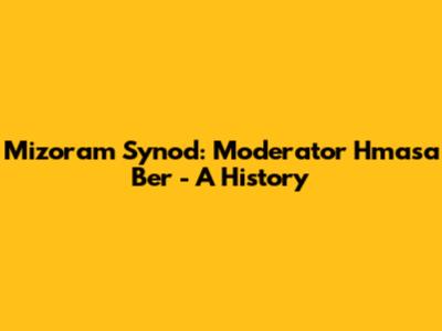 Mizoram Synod: Moderator Hmasa Ber - A History