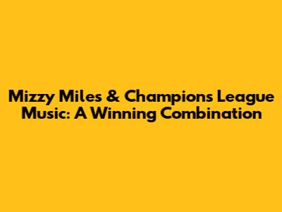Mizzy Miles & Champions League Music: A Winning Combination