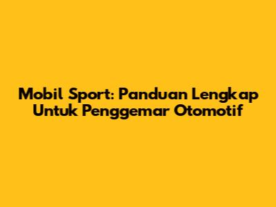 Mobil Sport: Panduan Lengkap Untuk Penggemar Otomotif