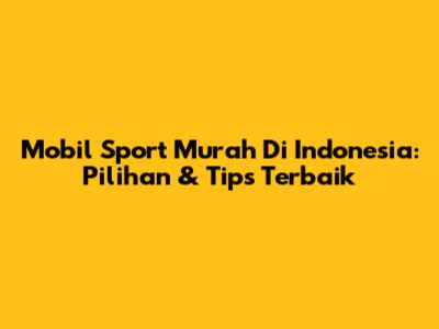 Mobil Sport Murah Di Indonesia: Pilihan & Tips Terbaik