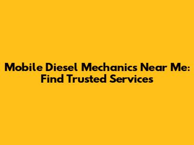 Mobile Diesel Mechanics Near Me: Find Trusted Services
