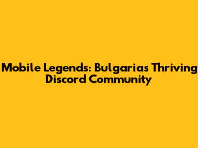 Mobile Legends: Bulgaria's Thriving Discord Community
