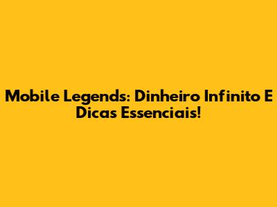 Mobile Legends: Dinheiro Infinito E Dicas Essenciais!