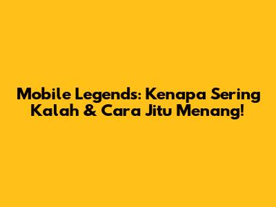 Mobile Legends: Kenapa Sering Kalah & Cara Jitu Menang!