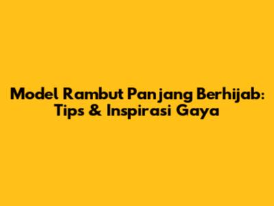Model Rambut Panjang Berhijab: Tips & Inspirasi Gaya