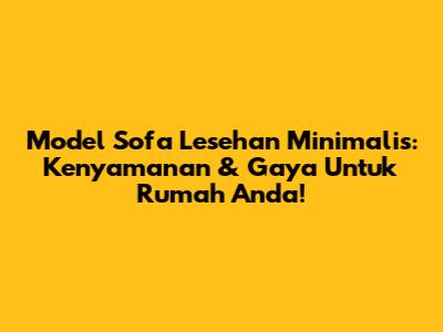 Model Sofa Lesehan Minimalis: Kenyamanan & Gaya Untuk Rumah Anda!