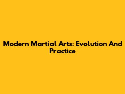 Modern Martial Arts: Evolution And Practice