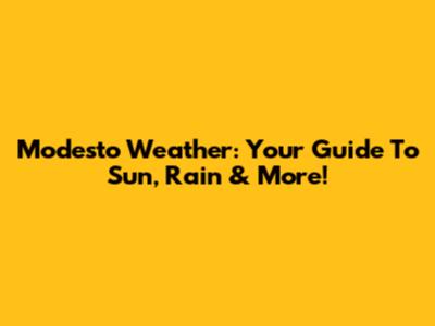 Modesto Weather: Your Guide To Sun, Rain & More!