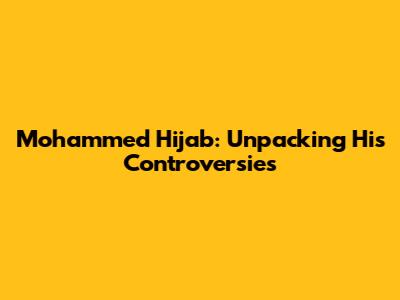 Mohammed Hijab: Unpacking His Controversies