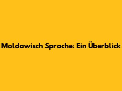 Moldawisch Sprache: Ein Überblick