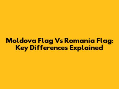 Moldova Flag Vs Romania Flag: Key Differences Explained