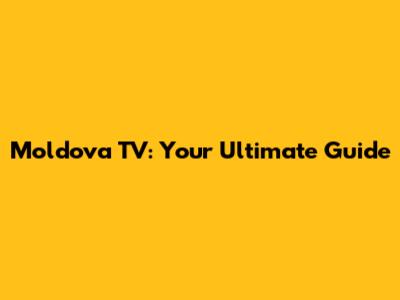 Moldova TV: Your Ultimate Guide