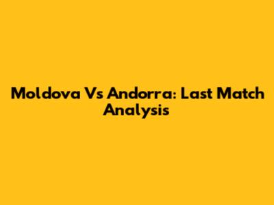 Moldova Vs Andorra: Last Match Analysis