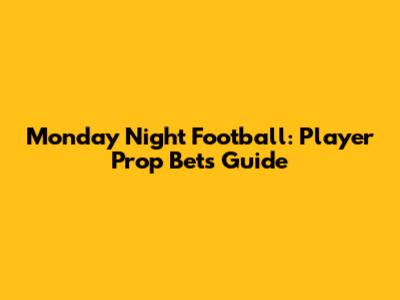 Monday Night Football: Player Prop Bets Guide