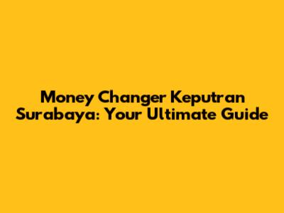 Money Changer Keputran Surabaya: Your Ultimate Guide
