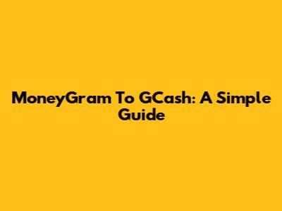 MoneyGram To GCash: A Simple Guide