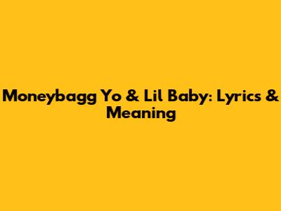 Moneybagg Yo & Lil Baby: Lyrics & Meaning
