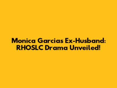 Monica Garcia's Ex-Husband: RHOSLC Drama Unveiled!