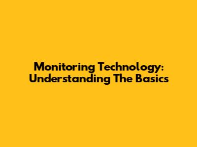 Monitoring Technology: Understanding The Basics