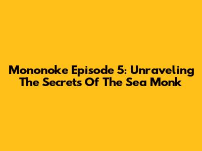 Mononoke Episode 5: Unraveling The Secrets Of 'The Sea Monk'