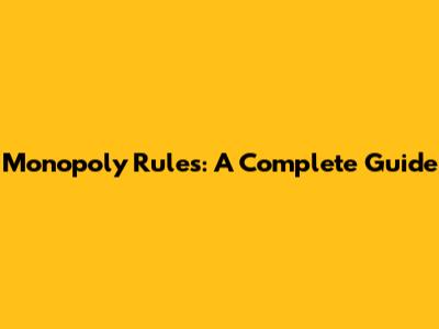 Monopoly Rules: A Complete Guide