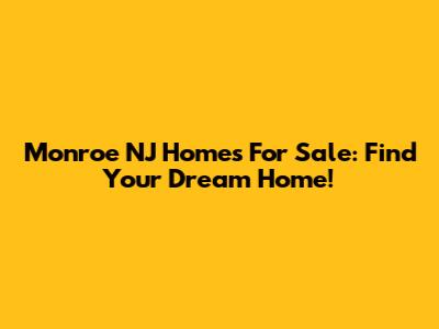 Monroe NJ Homes For Sale: Find Your Dream Home!