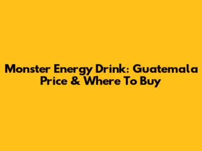 Monster Energy Drink: Guatemala Price & Where To Buy