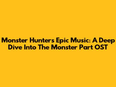 Monster Hunter's Epic Music: A Deep Dive Into The Monster Part OST