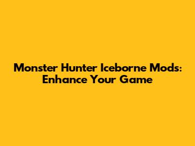 Monster Hunter Iceborne Mods: Enhance Your Game
