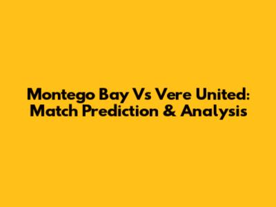 Montego Bay Vs Vere United: Match Prediction & Analysis