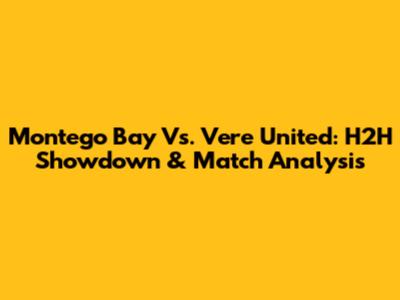 Montego Bay Vs. Vere United: H2H Showdown & Match Analysis