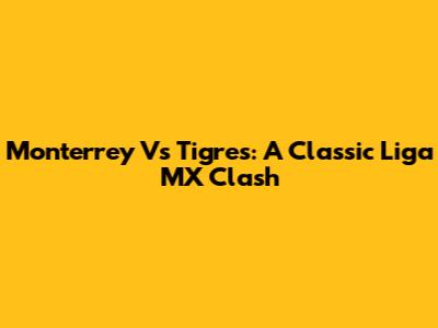 Monterrey Vs Tigres: A Classic Liga MX Clash